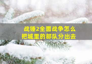 战锤2全面战争怎么把城里的部队分出去