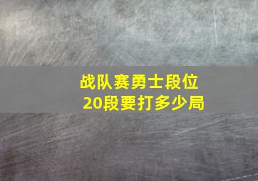 战队赛勇士段位20段要打多少局