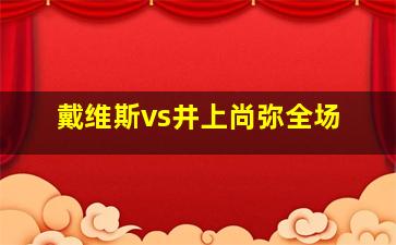 戴维斯vs井上尚弥全场