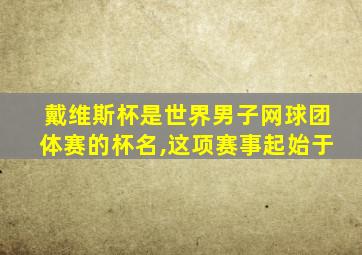 戴维斯杯是世界男子网球团体赛的杯名,这项赛事起始于