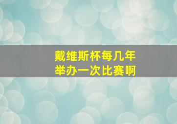 戴维斯杯每几年举办一次比赛啊