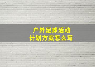 户外足球活动计划方案怎么写