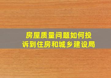 房屋质量问题如何投诉到住房和城乡建设局