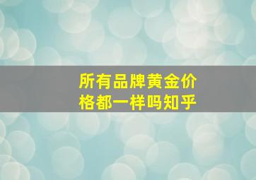 所有品牌黄金价格都一样吗知乎