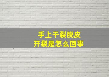 手上干裂脱皮开裂是怎么回事