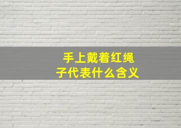 手上戴着红绳子代表什么含义