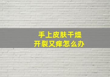 手上皮肤干燥开裂又痒怎么办