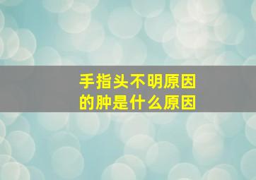 手指头不明原因的肿是什么原因