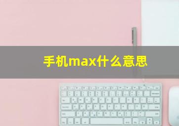 手机max什么意思