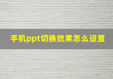 手机ppt切换效果怎么设置