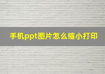 手机ppt图片怎么缩小打印