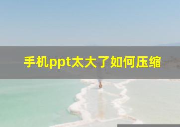 手机ppt太大了如何压缩