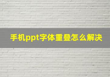 手机ppt字体重叠怎么解决