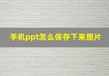 手机ppt怎么保存下来图片