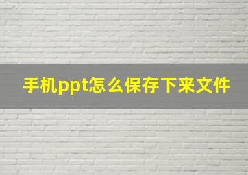 手机ppt怎么保存下来文件