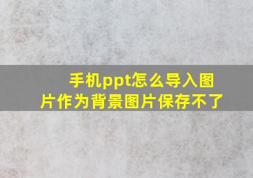 手机ppt怎么导入图片作为背景图片保存不了