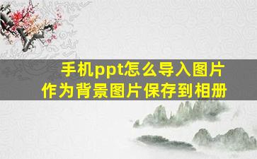 手机ppt怎么导入图片作为背景图片保存到相册