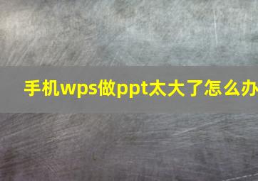 手机wps做ppt太大了怎么办