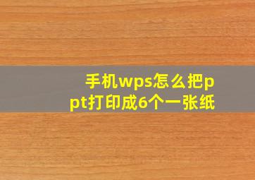 手机wps怎么把ppt打印成6个一张纸