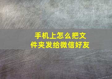 手机上怎么把文件夹发给微信好友