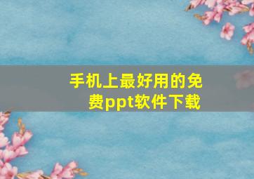 手机上最好用的免费ppt软件下载