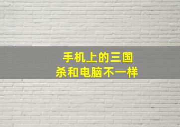 手机上的三国杀和电脑不一样