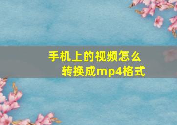 手机上的视频怎么转换成mp4格式