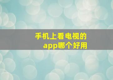 手机上看电视的app哪个好用