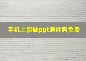 手机上能做ppt课件吗免费