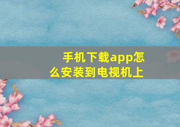 手机下载app怎么安装到电视机上