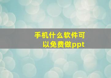 手机什么软件可以免费做ppt