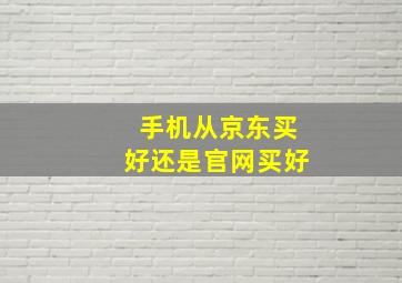 手机从京东买好还是官网买好