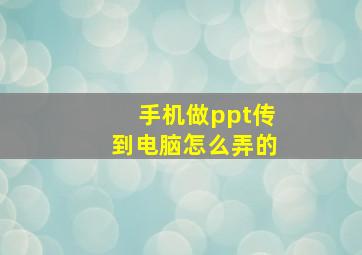 手机做ppt传到电脑怎么弄的