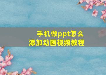 手机做ppt怎么添加动画视频教程