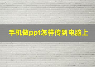 手机做ppt怎样传到电脑上