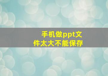 手机做ppt文件太大不能保存