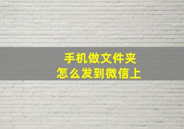 手机做文件夹怎么发到微信上