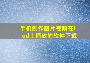 手机制作图片视频在led上播放的软件下载