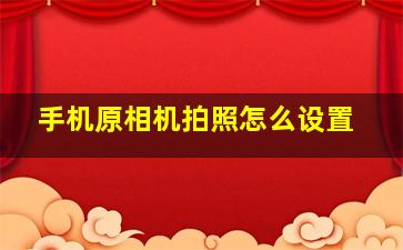 手机原相机拍照怎么设置