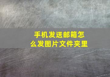 手机发送邮箱怎么发图片文件夹里