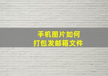 手机图片如何打包发邮箱文件