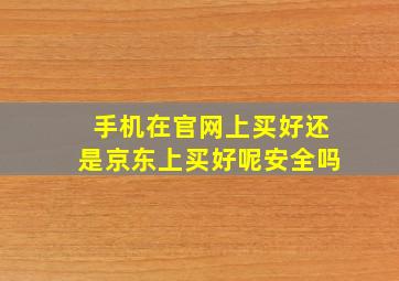 手机在官网上买好还是京东上买好呢安全吗