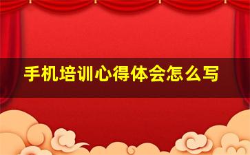 手机培训心得体会怎么写