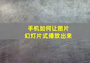 手机如何让图片幻灯片式播放出来