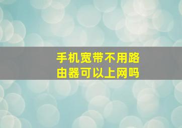 手机宽带不用路由器可以上网吗