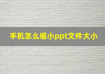 手机怎么缩小ppt文件大小