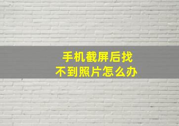 手机截屏后找不到照片怎么办