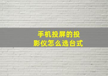 手机投屏的投影仪怎么选台式