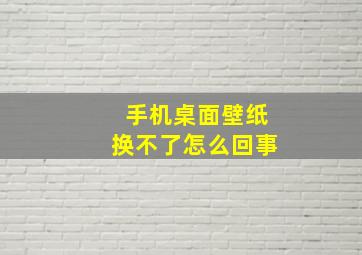 手机桌面壁纸换不了怎么回事