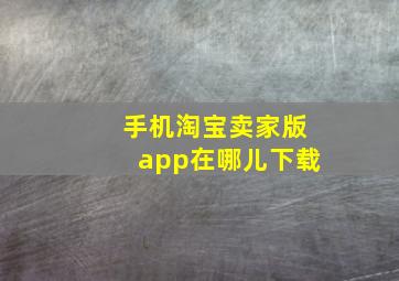 手机淘宝卖家版app在哪儿下载